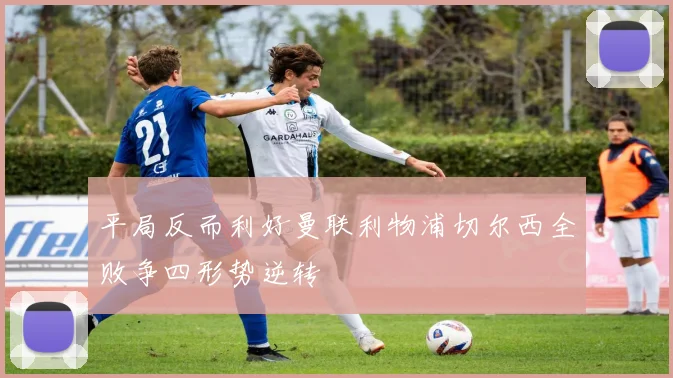 平局反而利好曼联利物浦切尔西全败争四形势逆转