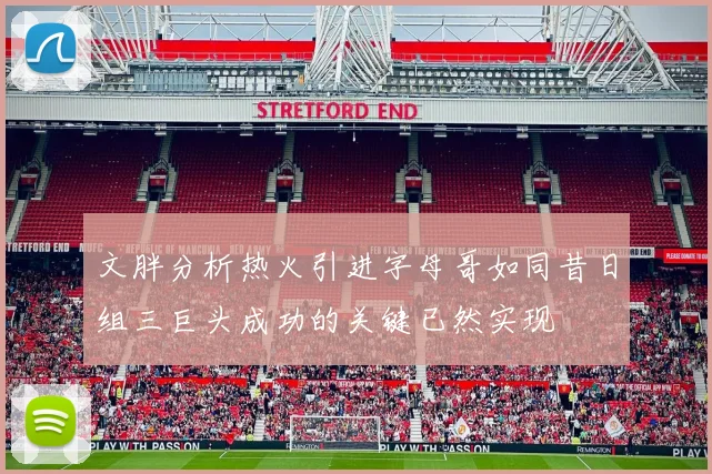 文胖分析热火引进字母哥如同昔日组三巨头成功的关键已然实现