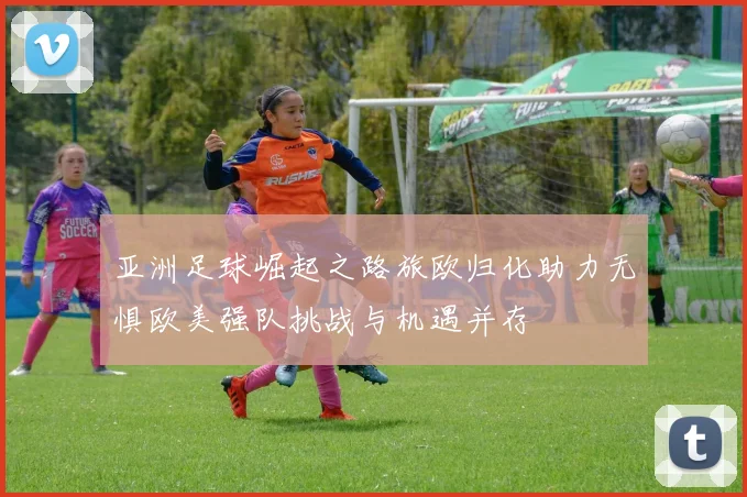 亚洲足球崛起之路旅欧归化助力无惧欧美强队挑战与机遇并存