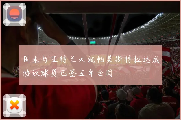 国米与亚特兰大就帕莱斯特拉达成协议球员已签五年合同