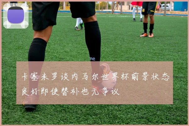 卡塞米罗谈内马尔世界杯前景状态良好即使替补也无争议
