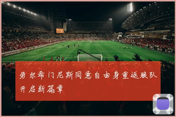 劳尔希门尼斯同意自由身重返狼队开启新篇章