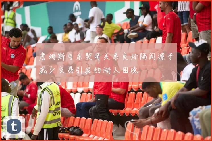 詹姆斯与东契奇关系良好隔阂源于威少交易引发的湖人困境