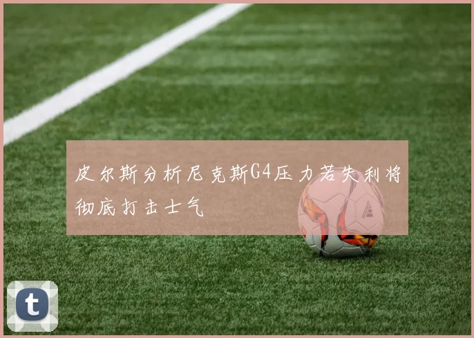 皮尔斯分析尼克斯G4压力若失利将彻底打击士气