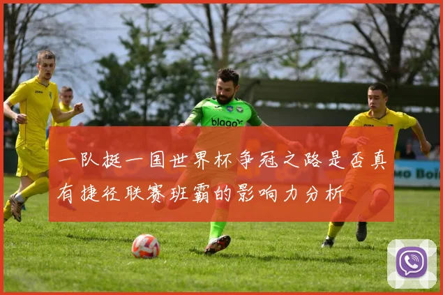 一队挺一国世界杯争冠之路是否真有捷径联赛班霸的影响力分析