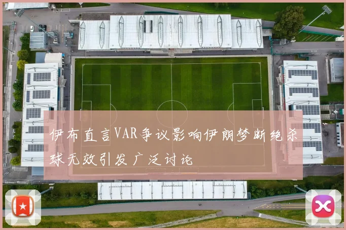 伊布直言VAR争议影响伊朗梦断绝杀球无效引发广泛讨论