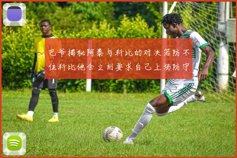 巴爷揭秘阿泰与科比的对决若防不住科比他会立刻要求自己上场防守