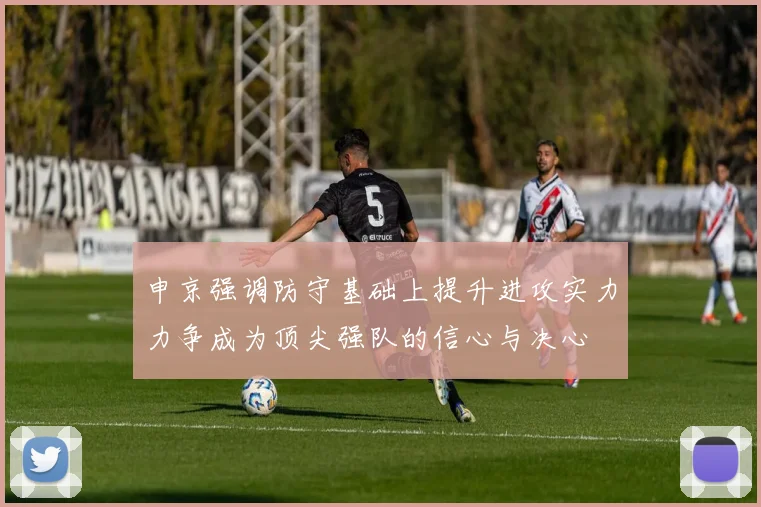 申京强调防守基础上提升进攻实力力争成为顶尖强队的信心与决心
