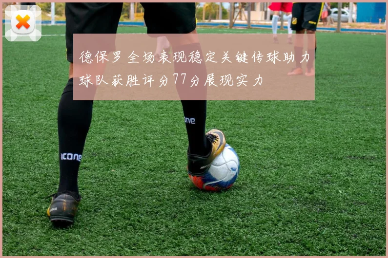德保罗全场表现稳定关键传球助力球队获胜评分77分展现实力